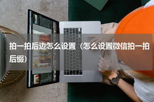 拍一拍后边怎么设置（怎么设置微信拍一拍后缀）