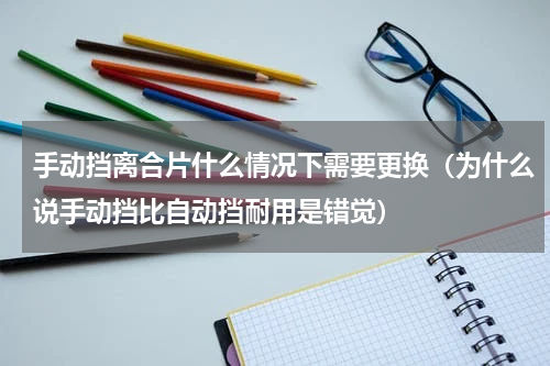 手动挡离合片什么情况下需要更换（为什么说手动挡比自动挡耐用是错觉）