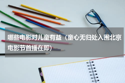 哪些电影对儿童有益（童心无归处入围北京电影节首播在即）