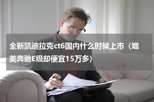 全新凯迪拉克ct6国内什么时候上市（媲美奔驰E级却便宜15万多）