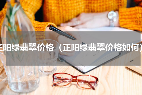 正阳绿翡翠价格（正阳绿翡翠价格如何）