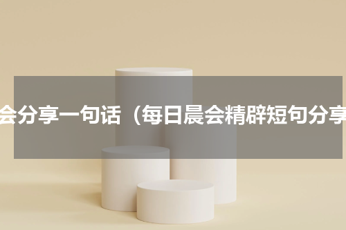 早会分享一句话（每日晨会精辟短句分享）