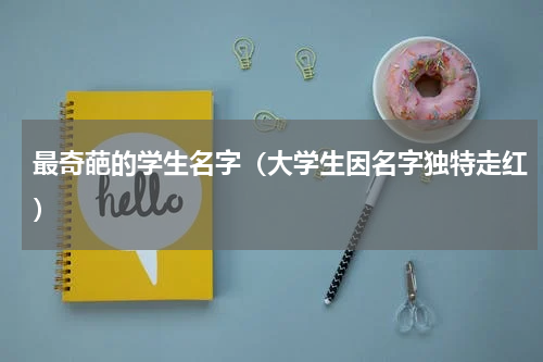 最奇葩的学生名字（大学生因名字独特走红）