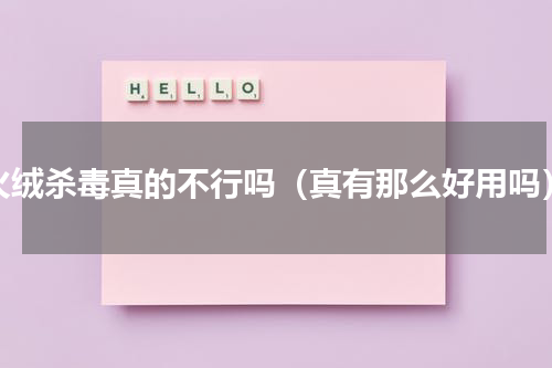 火绒杀毒真的不行吗（真有那么好用吗）