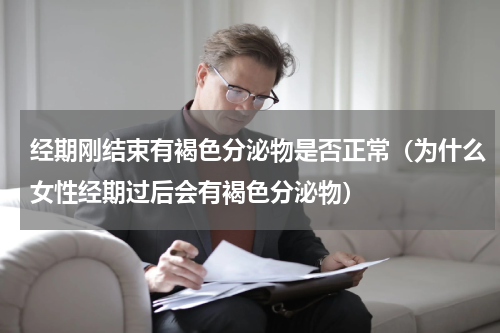 经期刚结束有褐色分泌物是否正常（为什么女性经期过后会有褐色分泌物）