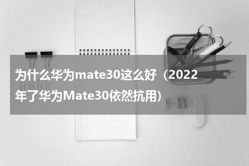 为什么华为mate30这么好（2022年了华为Mate30依然抗用）