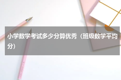小学数学考试多少分算优秀（班级数学平均分）