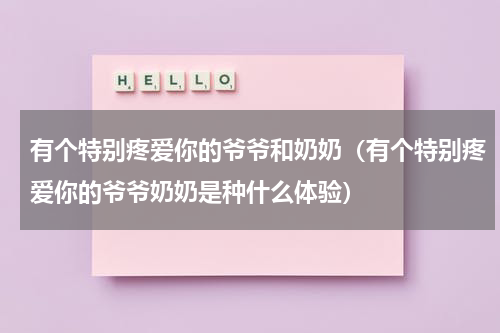 有个特别疼爱你的爷爷和奶奶（有个特别疼爱你的爷爷奶奶是种什么体验）