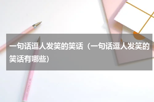 一句话逗人发笑的笑话（一句话逗人发笑的笑话有哪些）