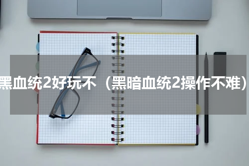 暗黑血统2好玩不（黑暗血统2操作不难）