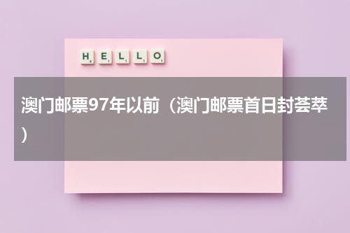 澳门邮票97年以前（澳门邮票首日封荟萃）