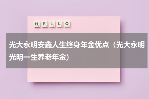 光大永明安鑫人生终身年金优点（光大永明光明一生养老年金）