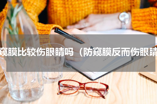 防窥膜比较伤眼睛吗（防窥膜反而伤眼睛）