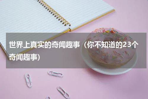 世界上真实的奇闻趣事（你不知道的23个奇闻趣事）