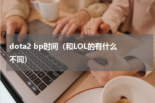 dota2 bp时间（和LOL的有什么不同）
