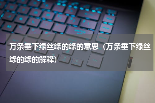 万条垂下绿丝绦的绦的意思（万条垂下绿丝绦的绦的解释）