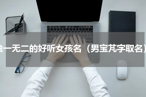 独一无二的好听女孩名（男宝芃字取名）