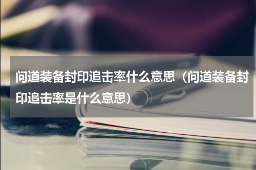 问道装备封印追击率什么意思（问道装备封印追击率是什么意思）