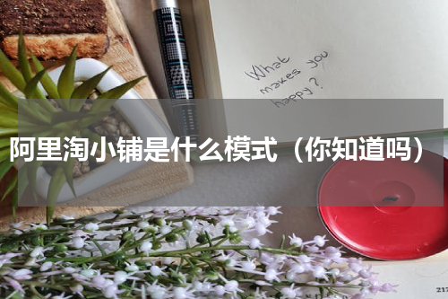阿里淘小铺是什么模式（你知道吗）