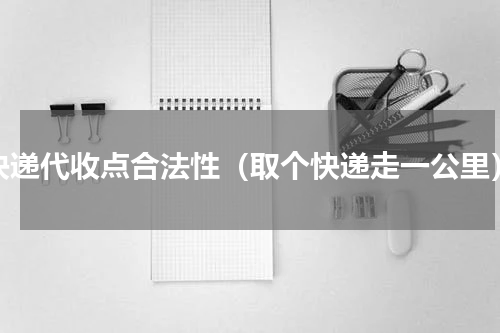 快递代收点合法性（取个快递走一公里）