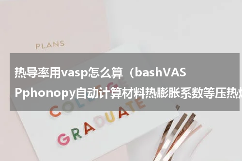 热导率用vasp怎么算（bashVASPphonopy自动计算材料热膨胀系数等压热熔等）