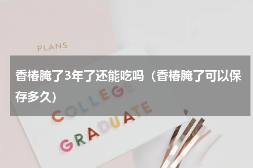香椿腌了3年了还能吃吗（香椿腌了可以保存多久）