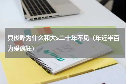 具俊晔为什么和大s二十年不见（年近半百为爱疯狂）