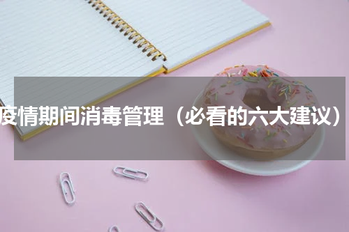 疫情期间消毒管理（必看的六大建议）