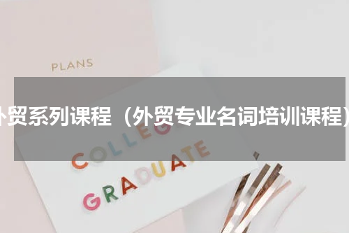 外贸系列课程（外贸专业名词培训课程）