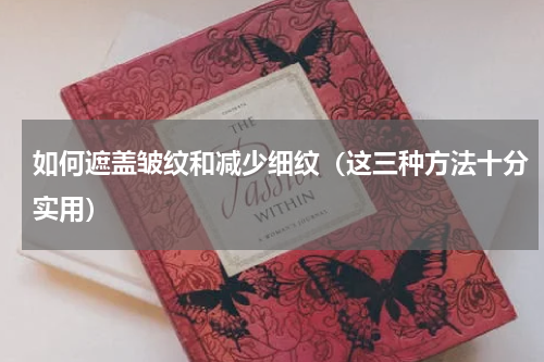 如何遮盖皱纹和减少细纹（这三种方法十分实用）