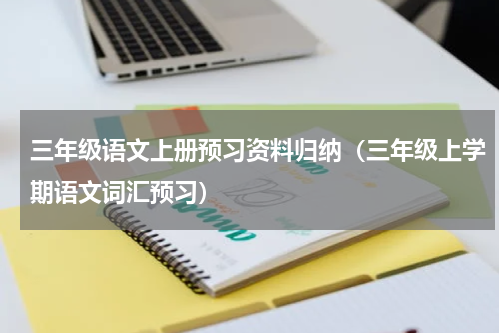三年级语文上册预习资料归纳（三年级上学期语文词汇预习）
