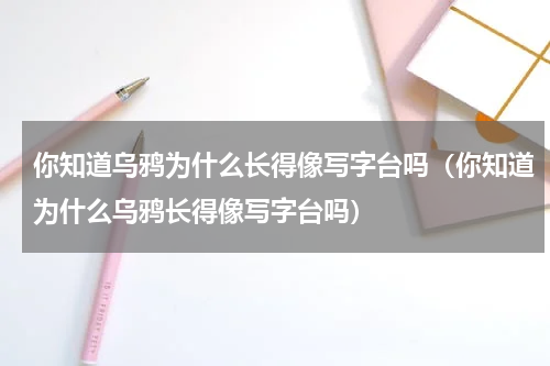 你知道乌鸦为什么长得像写字台吗（你知道为什么乌鸦长得像写字台吗）