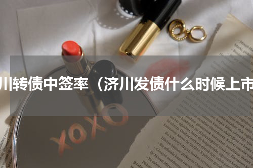 济川转债中签率（济川发债什么时候上市）