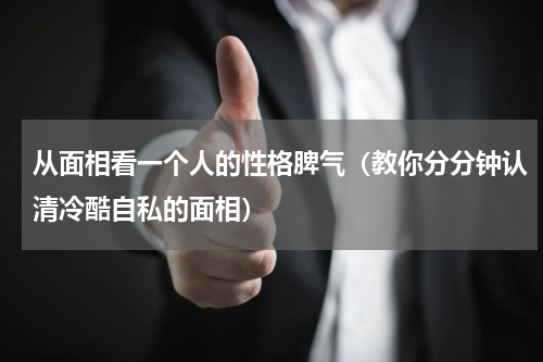 从面相看一个人的性格脾气（教你分分钟认清冷酷自私的面相）