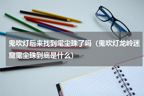 鬼吹灯后来找到雮尘珠了吗（鬼吹灯龙岭迷窟雮尘珠到底是什么）