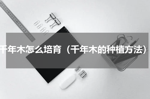 千年木怎么培育（千年木的种植方法）