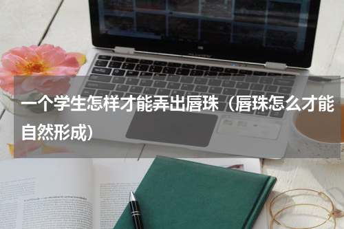 一个学生怎样才能弄出唇珠（唇珠怎么才能自然形成）