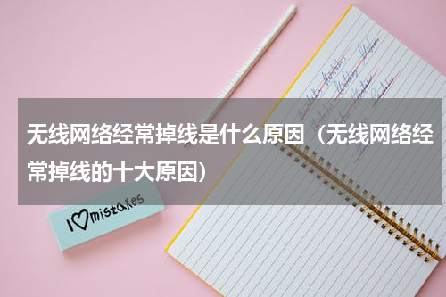 无线网络经常掉线是什么原因（无线网络经常掉线的十大原因）