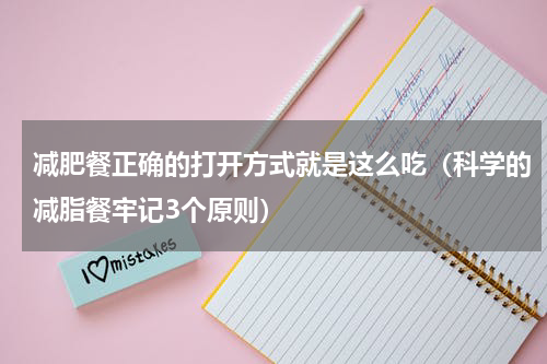 减肥餐正确的打开方式就是这么吃（科学的减脂餐牢记3个原则）