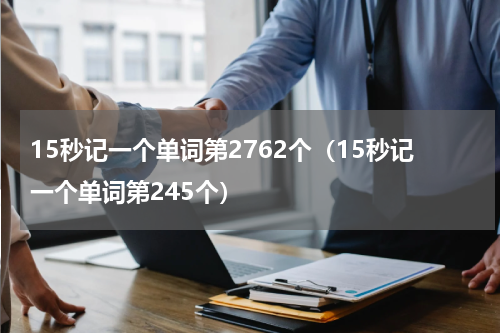 15秒记一个单词第2762个（15秒记一个单词第245个）