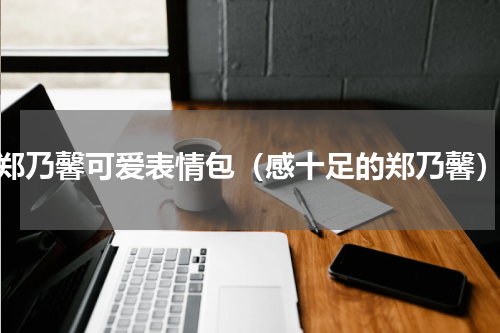 郑乃馨可爱表情包（感十足的郑乃馨）