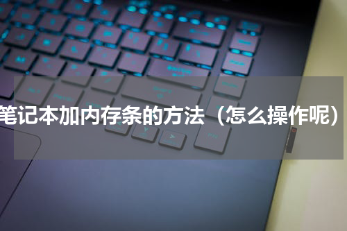 笔记本加内存条的方法（怎么操作呢）