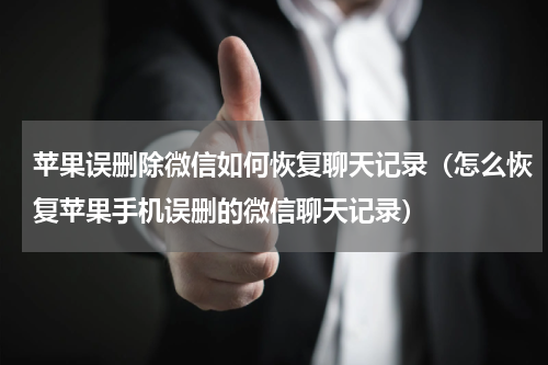 苹果误删除微信如何恢复聊天记录（怎么恢复苹果手机误删的微信聊天记录）