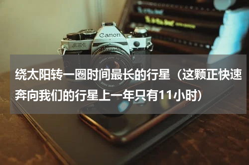 绕太阳转一圈时间最长的行星（这颗正快速奔向我们的行星上一年只有11小时）