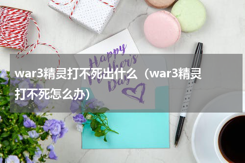 war3精灵打不死出什么（war3精灵打不死怎么办）