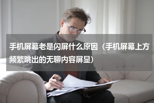 手机屏幕老是闪屏什么原因（手机屏幕上方频繁跳出的无聊内容屏显）