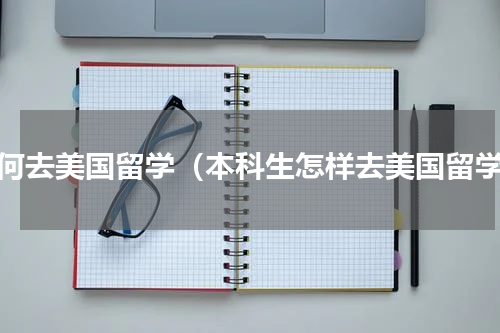 如何去美国留学（本科生怎样去美国留学）