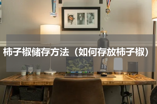 柿子椒储存方法（如何存放柿子椒）