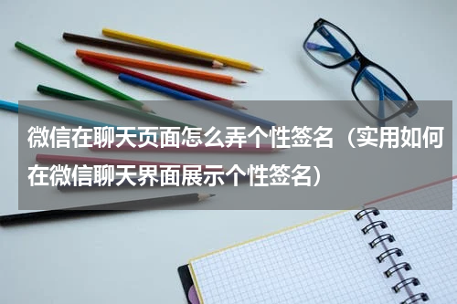 微信在聊天页面怎么弄个性签名（实用如何在微信聊天界面展示个性签名）