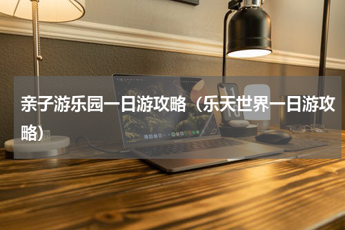 亲子游乐园一日游攻略（乐天世界一日游攻略）